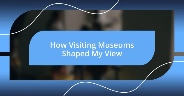 How Visiting Museums Shaped My View