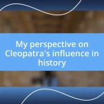 My perspective on Cleopatra’s influence in history