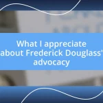 What I appreciate about Frederick Douglass’ advocacy